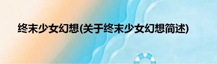 终末少女幻想(关于终末少女幻想简述)