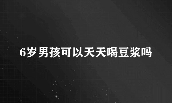6岁男孩可以天天喝豆浆吗