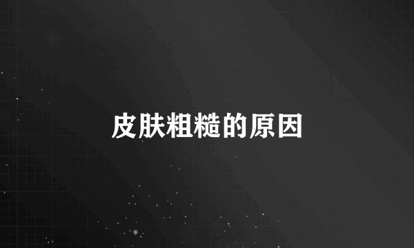 皮肤粗糙的原因