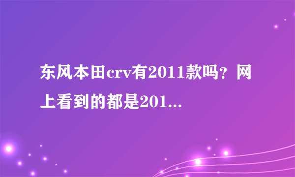 东风本田crv有2011款吗？网上看到的都是2010款的么。。。。