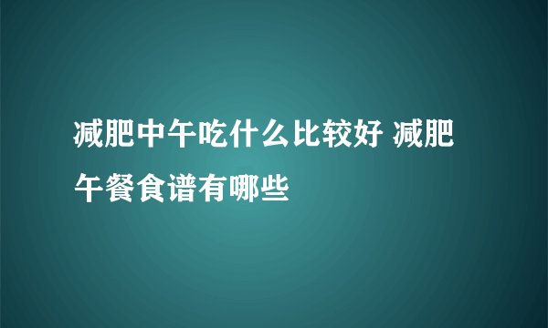 减肥中午吃什么比较好 减肥午餐食谱有哪些