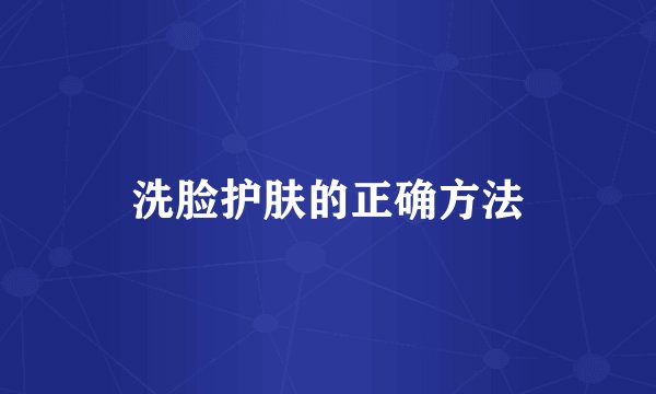 洗脸护肤的正确方法
