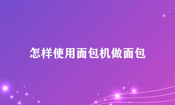 怎样使用面包机做面包