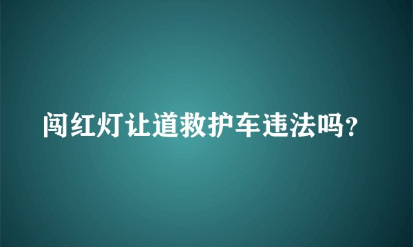 闯红灯让道救护车违法吗?