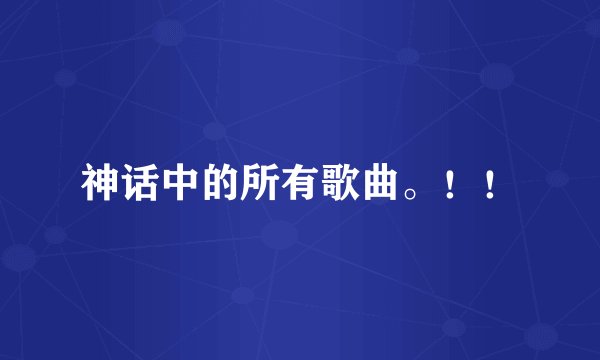 神话中的所有歌曲。！！
