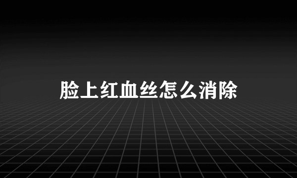 脸上红血丝怎么消除