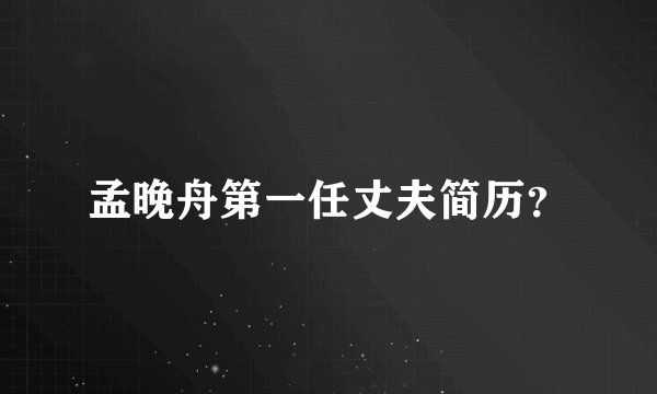 孟晚舟第一任丈夫简历？