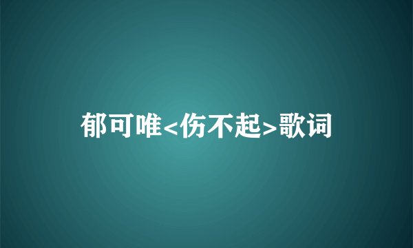 郁可唯<伤不起>歌词