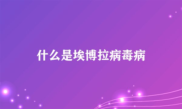 什么是埃博拉病毒病