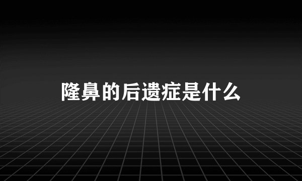 隆鼻的后遗症是什么