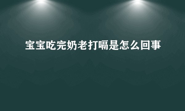 宝宝吃完奶老打嗝是怎么回事