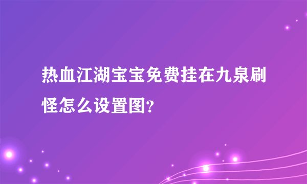 热血江湖宝宝免费挂在九泉刷怪怎么设置图？