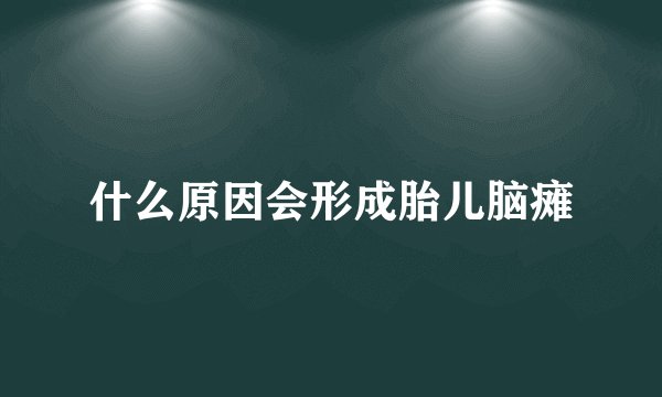 什么原因会形成胎儿脑瘫