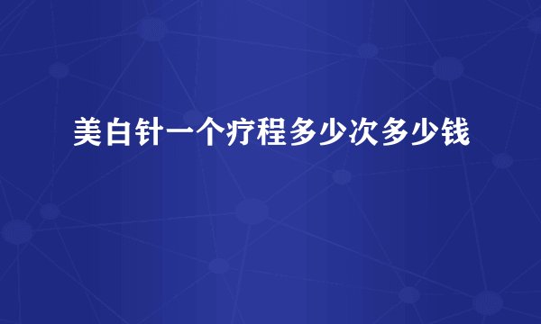 美白针一个疗程多少次多少钱