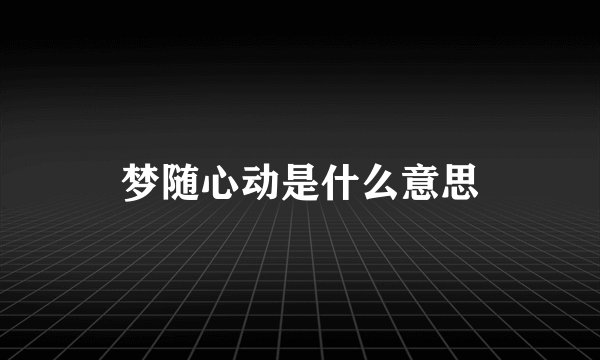 梦随心动是什么意思