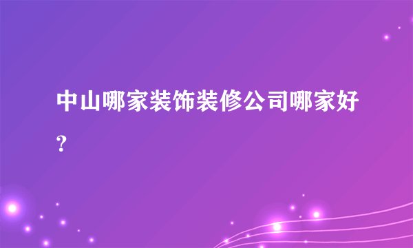 中山哪家装饰装修公司哪家好？
