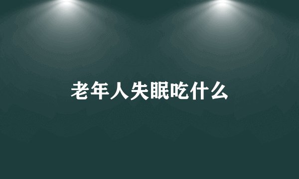 老年人失眠吃什么