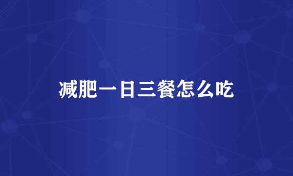 减肥一日三餐怎么吃