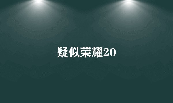 疑似荣耀20
