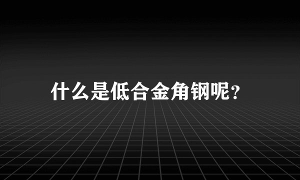 什么是低合金角钢呢？
