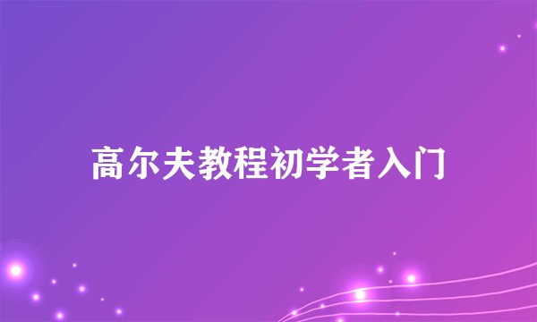 高尔夫教程初学者入门