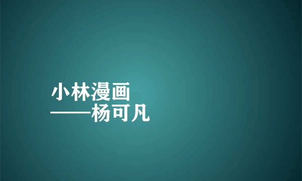 小林漫画
——杨可凡