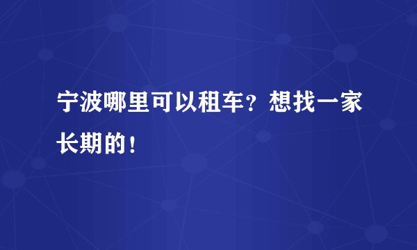 宁波哪里可以租车？想找一家长期的！