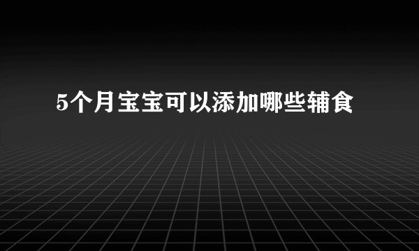 5个月宝宝可以添加哪些辅食
