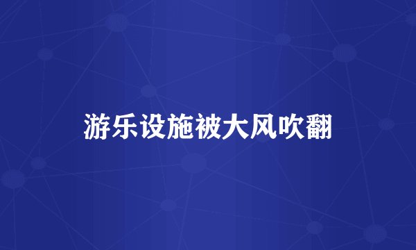 游乐设施被大风吹翻