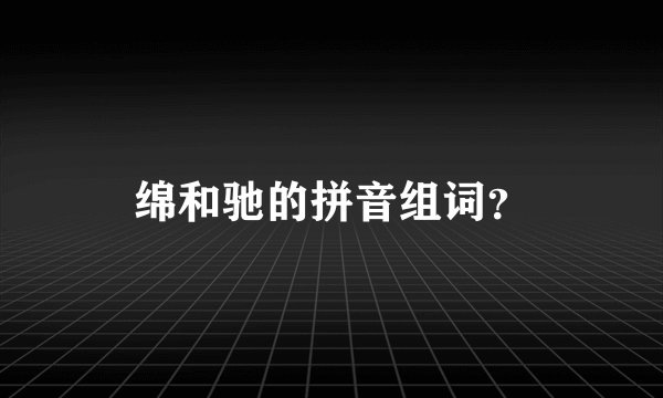 绵和驰的拼音组词?