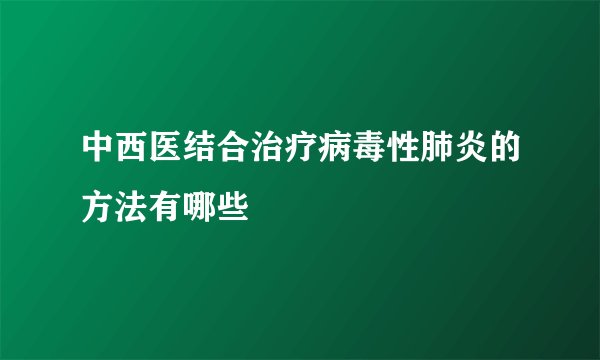 中西医结合治疗病毒性肺炎的方法有哪些