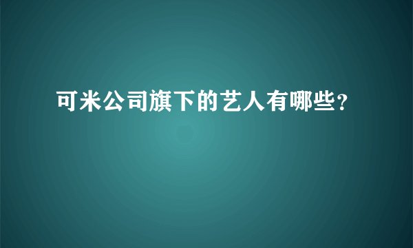 可米公司旗下的艺人有哪些?