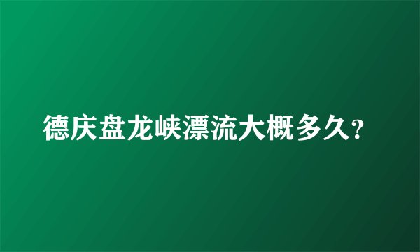 德庆盘龙峡漂流大概多久？