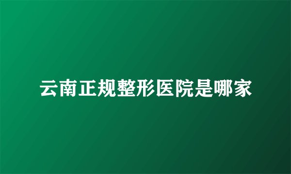 云南正规整形医院是哪家