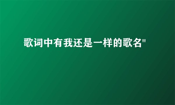 歌词中有我还是一样的歌名