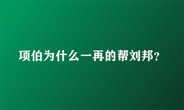 项伯为什么一再的帮刘邦？