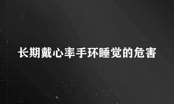 长期戴心率手环睡觉的危害