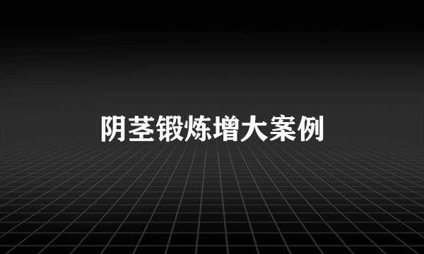 阴茎锻炼增大案例