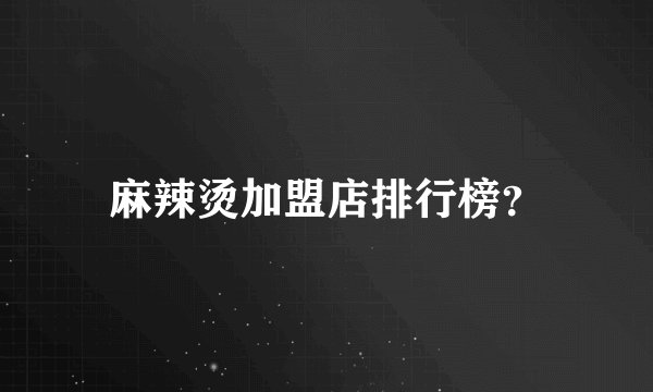 麻辣烫加盟店排行榜?