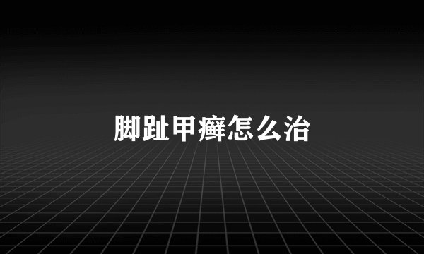 脚趾甲癣怎么治