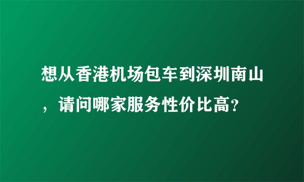 想从香港机场包车到深圳南山，请问哪家服务性价比高？