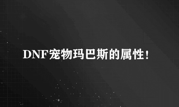 DNF宠物玛巴斯的属性！