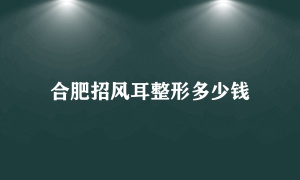 合肥招风耳整形多少钱