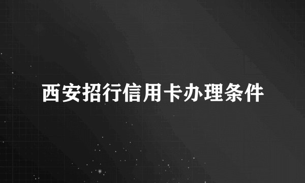 西安招行信用卡办理条件