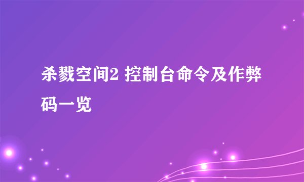 杀戮空间2 控制台命令及作弊码一览