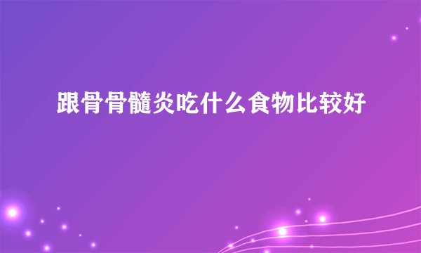 跟骨骨髓炎吃什么食物比较好