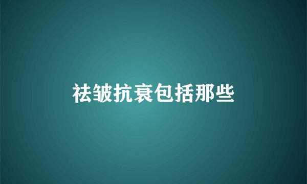 祛皱抗衰包括那些