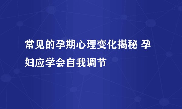 常见的孕期心理变化揭秘 孕妇应学会自我调节