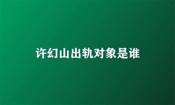 许幻山出轨对象是谁
