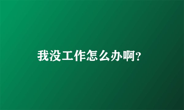 我没工作怎么办啊？